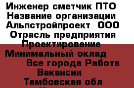 Инженер-сметчик ПТО › Название организации ­ Альпстройпроект, ООО › Отрасль предприятия ­ Проектирование › Минимальный оклад ­ 25 000 - Все города Работа » Вакансии   . Тамбовская обл.,Котовск г.